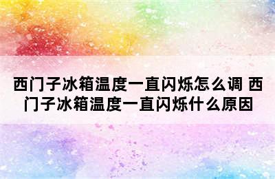 西门子冰箱温度一直闪烁怎么调 西门子冰箱温度一直闪烁什么原因